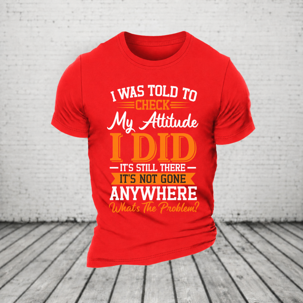 I Was Told To Check My Attitude I Did It’s Still There It’s Not Going Anywhere WHAT'S THE PROBLEM T-Shirt