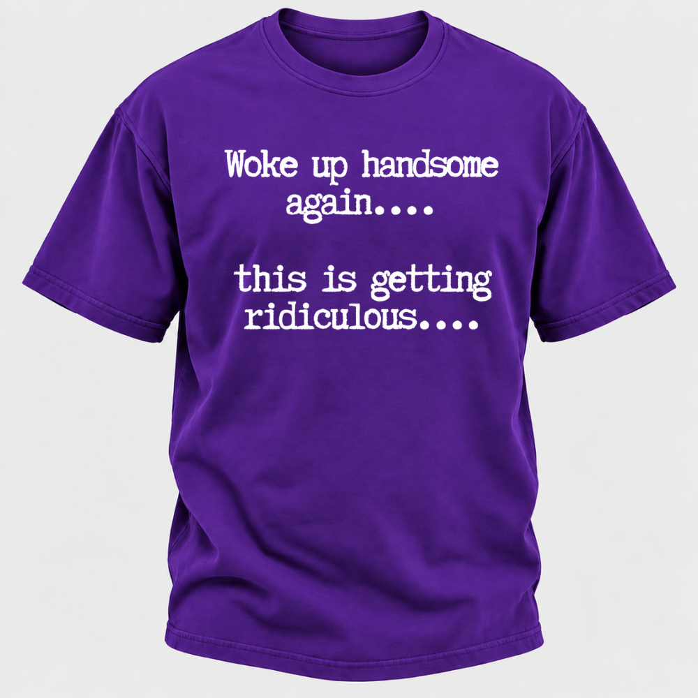 Woke Up Handsome Again... This Is Getting Ridiculous... Funny T-Shirt