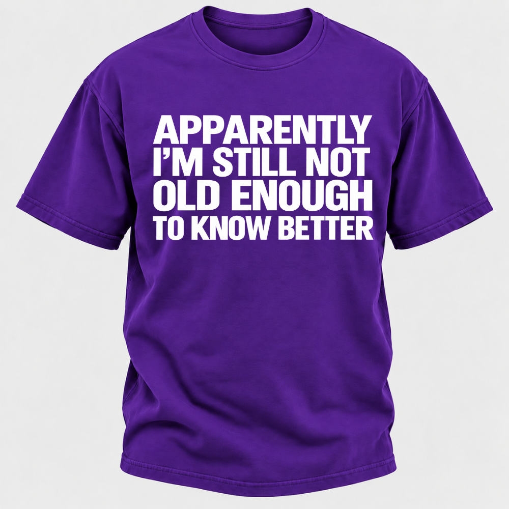 Apparently I'm Still Not Old Enough To Know Better T-Shirt