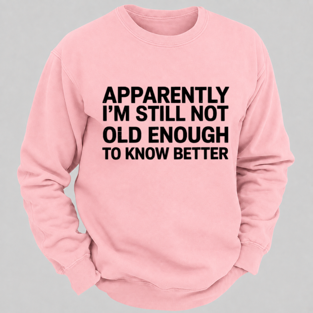 Apparently I'm Still Not Old Enough To Know Better Funny Quote Sweatshirts