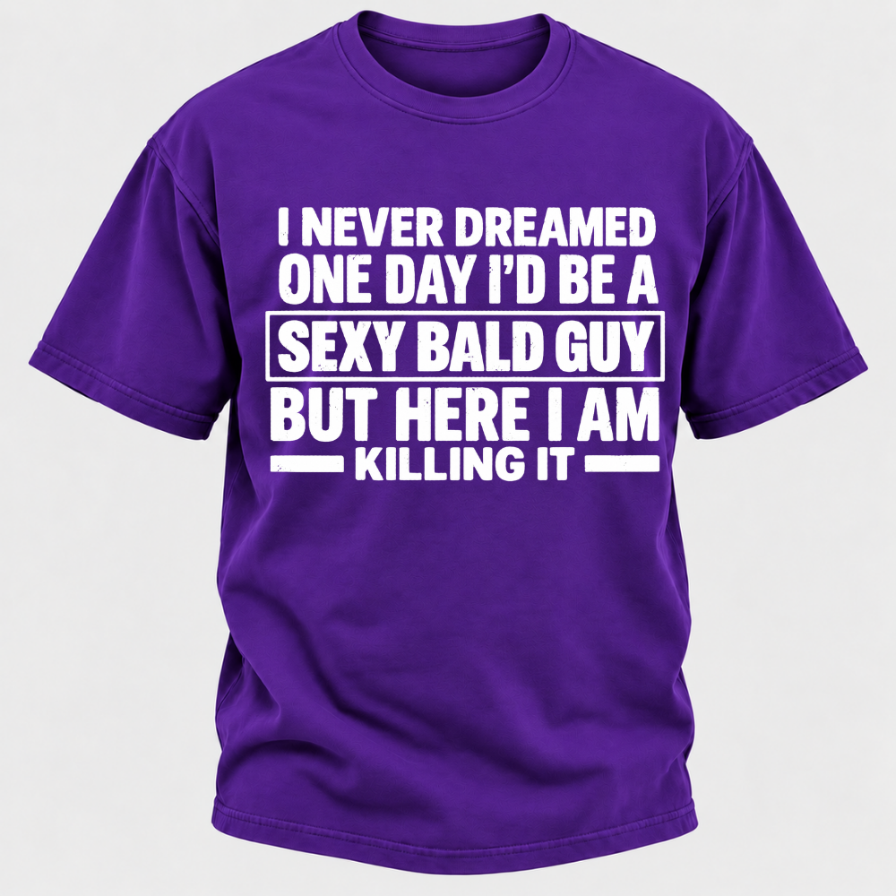 I Never Dreamed One Day I'd Be A Sexy Bald Guy But Here I Am Killing It T-Shirt