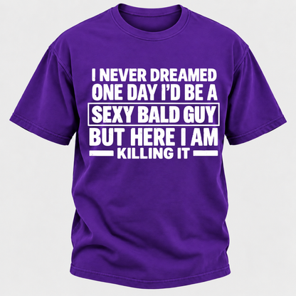 I Never Dreamed One Day I'd Be A Sexy Bald Guy But Here I Am Killing It T-Shirt