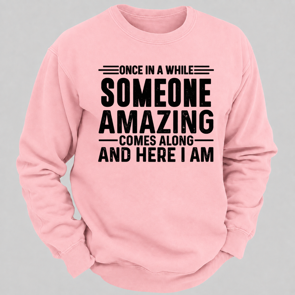 Once in a While Someone Amazing Comes Along and Here I Am Funny Graphic Sweatshirt