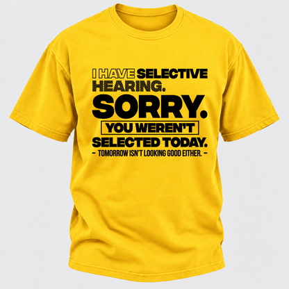 I Have Selective Hearing. Sorry. You Weren't Selected Today. Tomorrow Isn't Looking Good Either. Funny T-Shirt