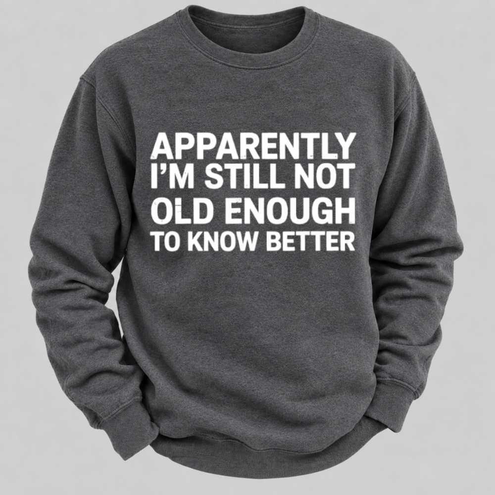 Apparently I'm Still Not Old Enough To Know Better Funny Quote Sweatshirts