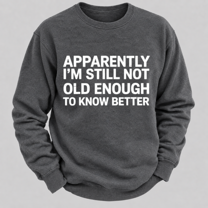 Apparently I'm Still Not Old Enough To Know Better Funny Quote Sweatshirts