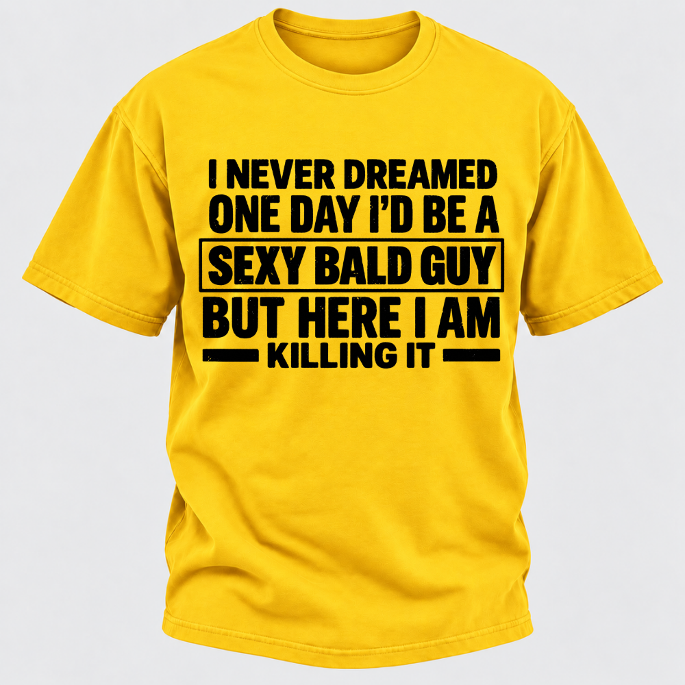I Never Dreamed One Day I'd Be A Sexy Bald Guy But Here I Am Killing It T-Shirt