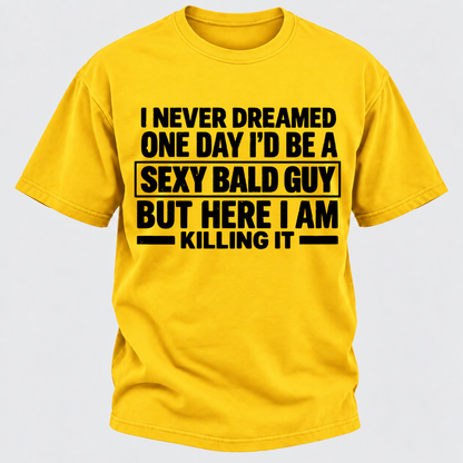 I Never Dreamed One Day I'd Be A Sexy Bald Guy But Here I Am Killing It T-Shirt
