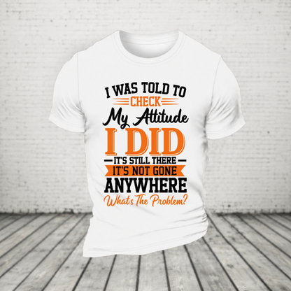 I Was Told To Check My Attitude I Did It’s Still There It’s Not Going Anywhere WHAT'S THE PROBLEM T-Shirt