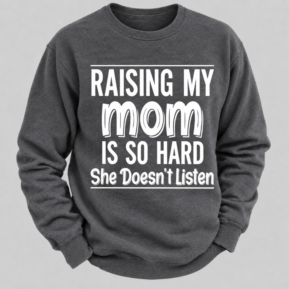 Raising My Mom Is So Hard She Doesn't Listen Funny Graphic Sweatshirt