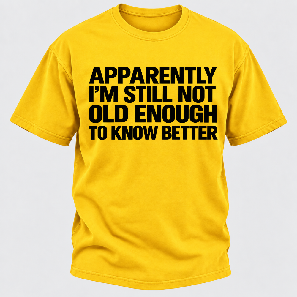 Apparently I'm Still Not Old Enough To Know Better T-Shirt