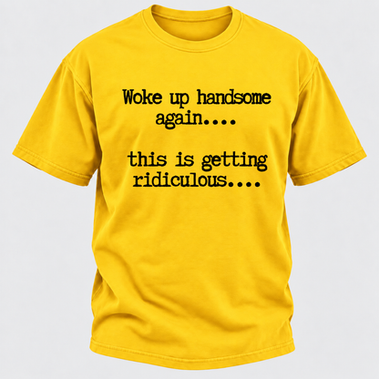 Woke Up Handsome Again... This Is Getting Ridiculous... Funny T-Shirt