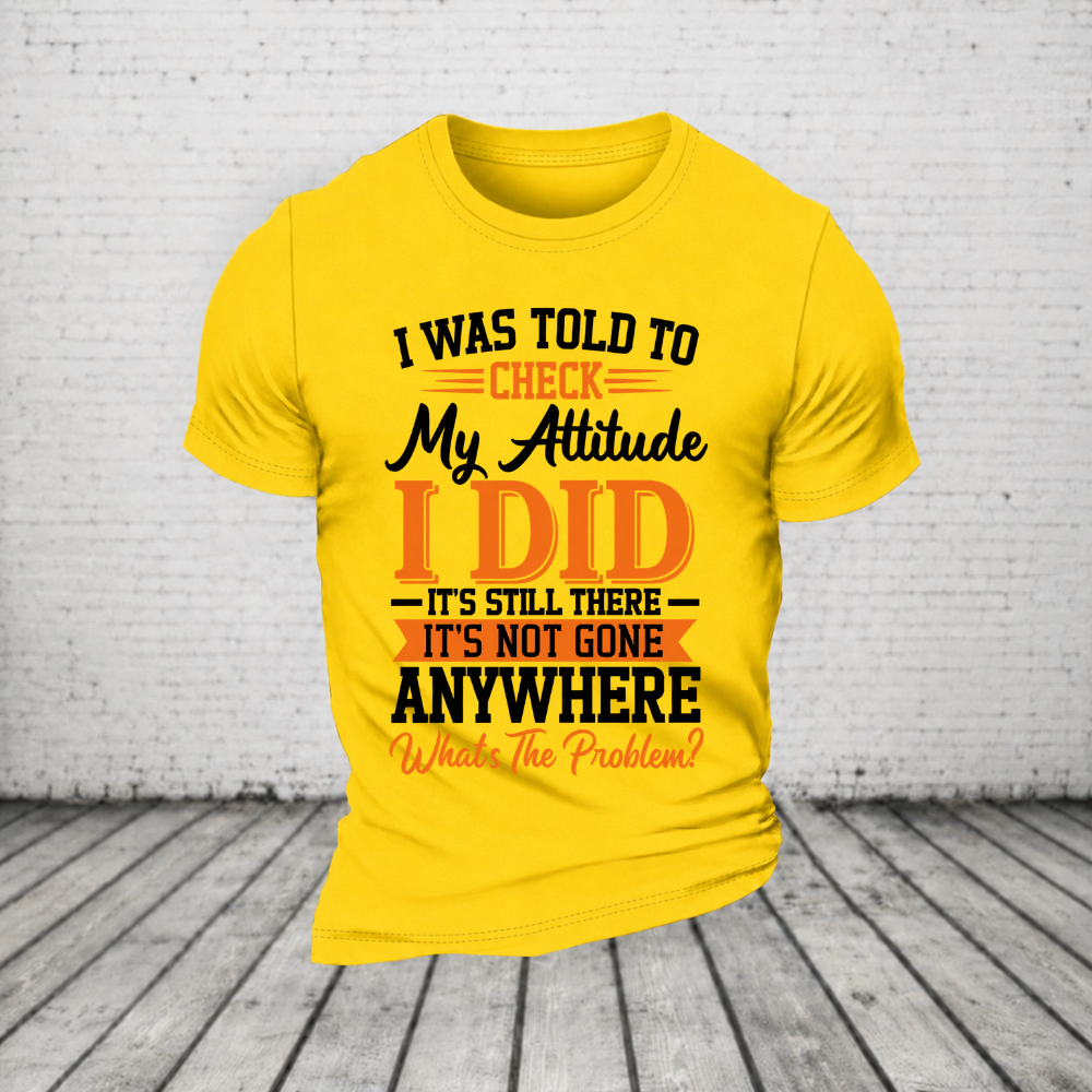 I Was Told To Check My Attitude I Did It’s Still There It’s Not Going Anywhere WHAT'S THE PROBLEM T-Shirt
