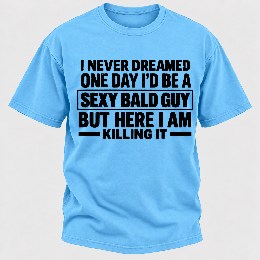 I Never Dreamed One Day I'd Be A Sexy Bald Guy But Here I Am Killing It T-Shirt
