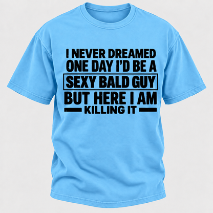 I Never Dreamed One Day I'd Be A Sexy Bald Guy But Here I Am Killing It T-Shirt