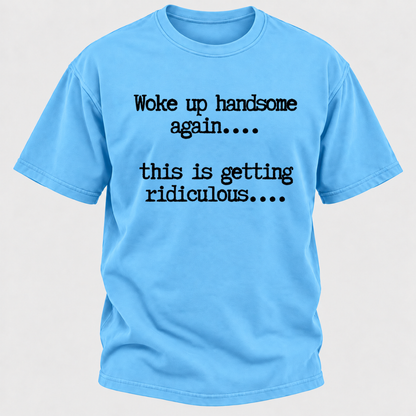 Woke Up Handsome Again... This Is Getting Ridiculous... Funny T-Shirt