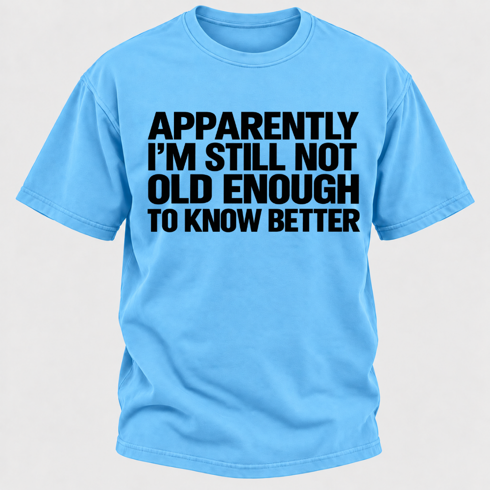 Apparently I'm Still Not Old Enough To Know Better T-Shirt