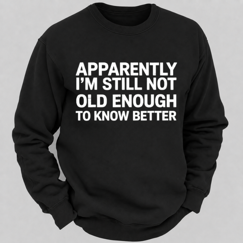 Apparently I'm Still Not Old Enough To Know Better Funny Quote Sweatshirts