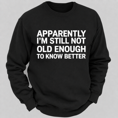 Apparently I'm Still Not Old Enough To Know Better Funny Quote Sweatshirts