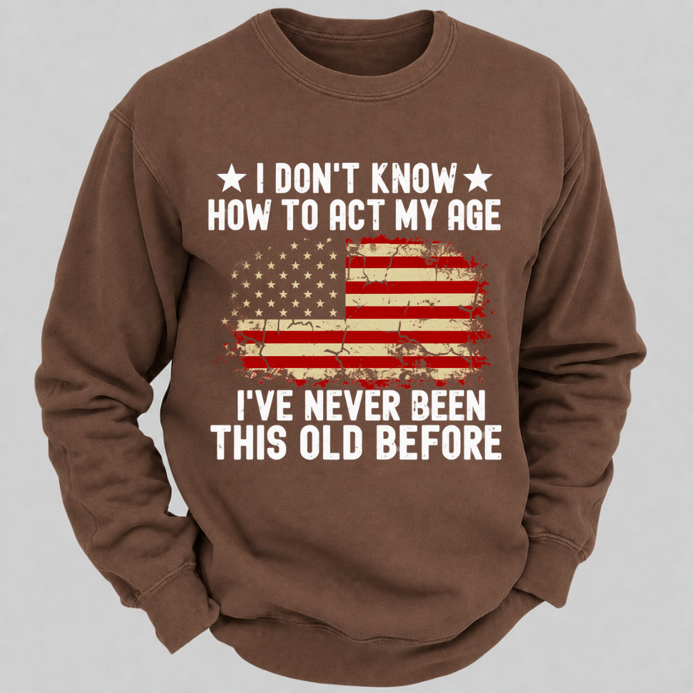 I Don't Know How To Act My Age I've Never Been This Old Before – Distressed American Flag Sweatshirts