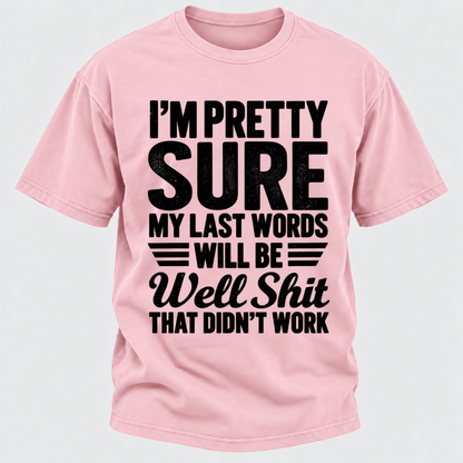 I'm Pretty Sure My Last Words Will Be Well Shit That Didn't Work T-Shirt