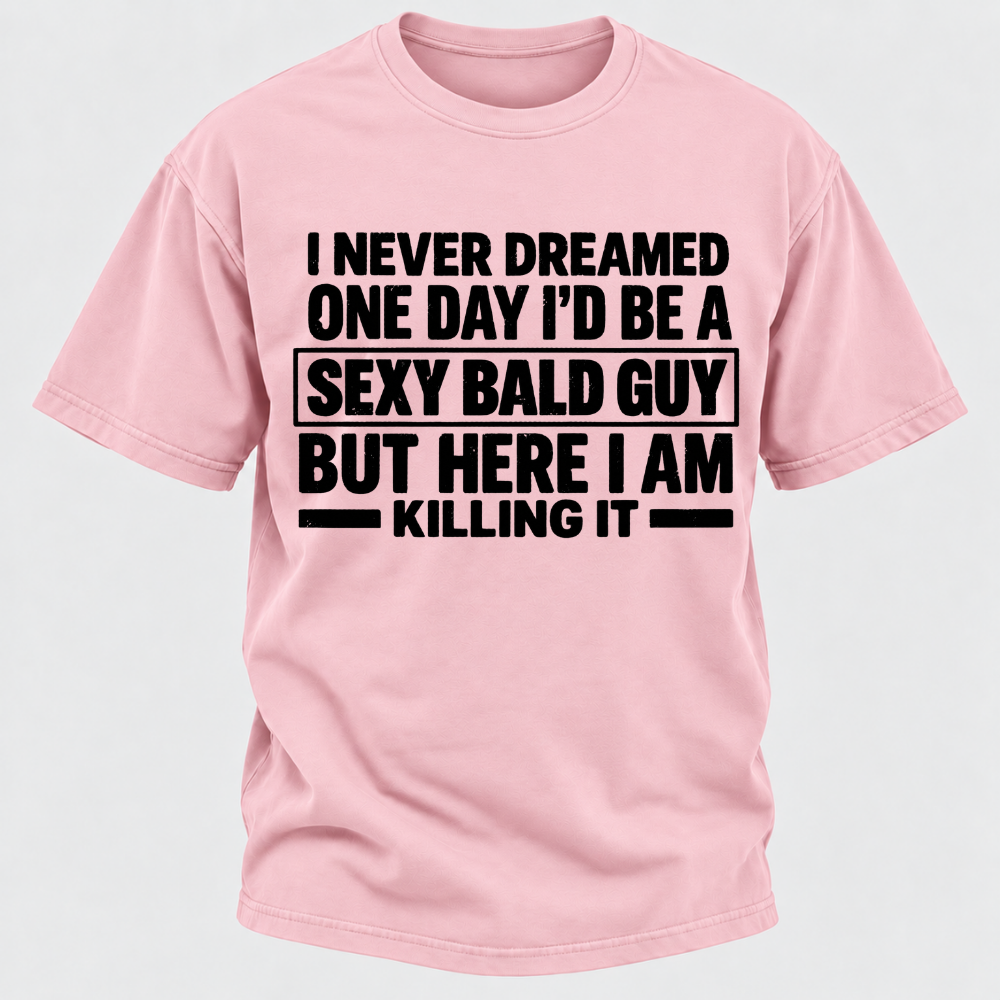 I Never Dreamed One Day I'd Be A Sexy Bald Guy But Here I Am Killing It T-Shirt