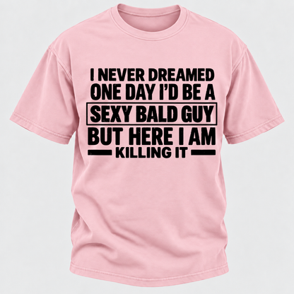 I Never Dreamed One Day I'd Be A Sexy Bald Guy But Here I Am Killing It T-Shirt