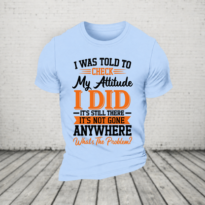 I Was Told To Check My Attitude I Did It’s Still There It’s Not Going Anywhere WHAT'S THE PROBLEM T-Shirt