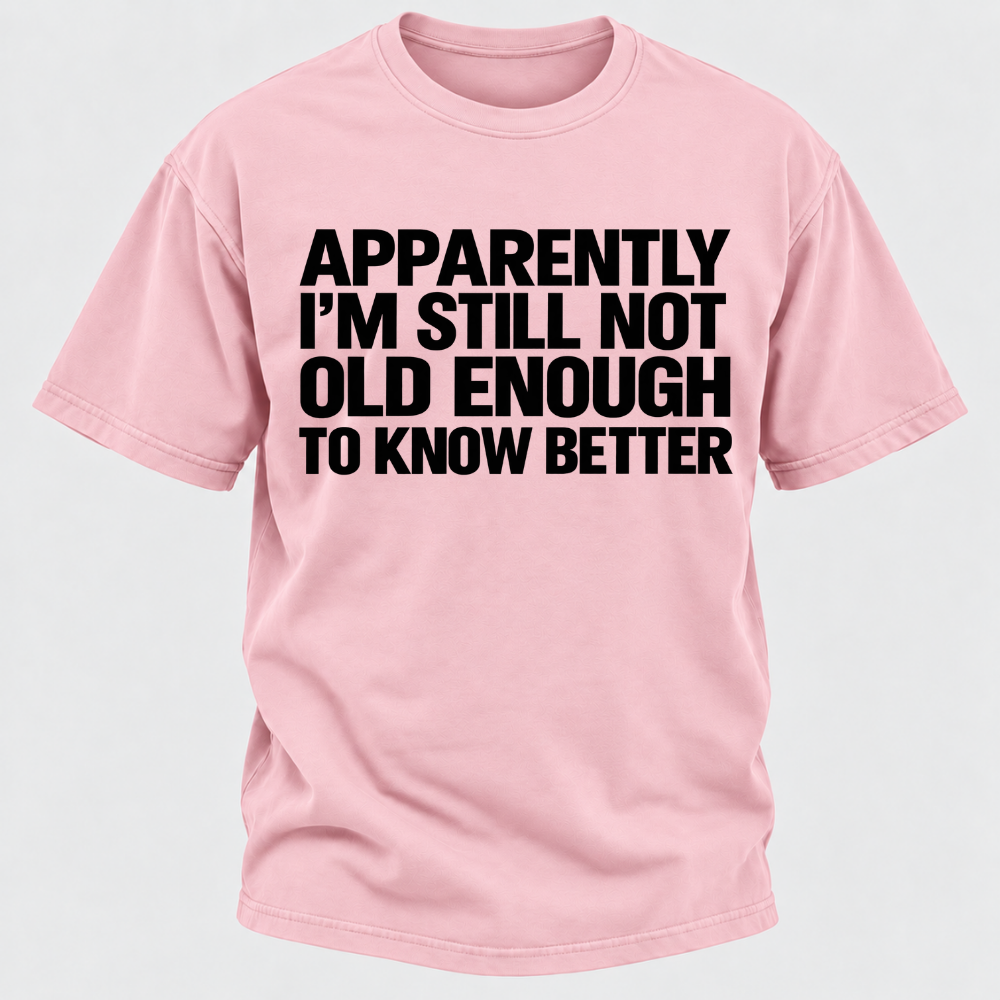 Apparently I'm Still Not Old Enough To Know Better T-Shirt