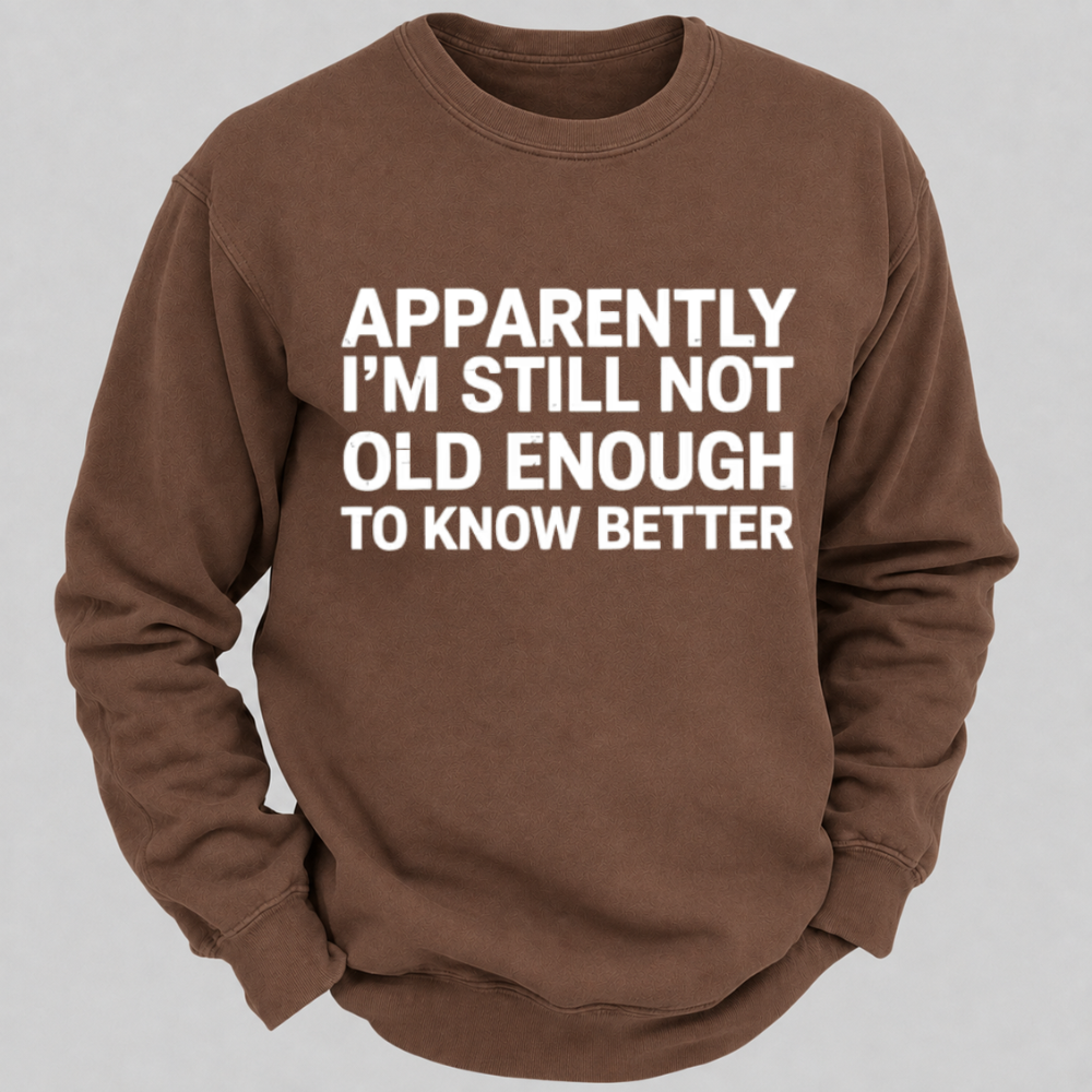 Apparently I'm Still Not Old Enough To Know Better Funny Quote Sweatshirts