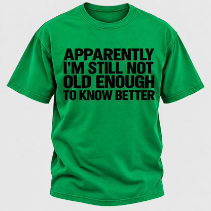 Apparently I'm Still Not Old Enough To Know Better T-Shirt