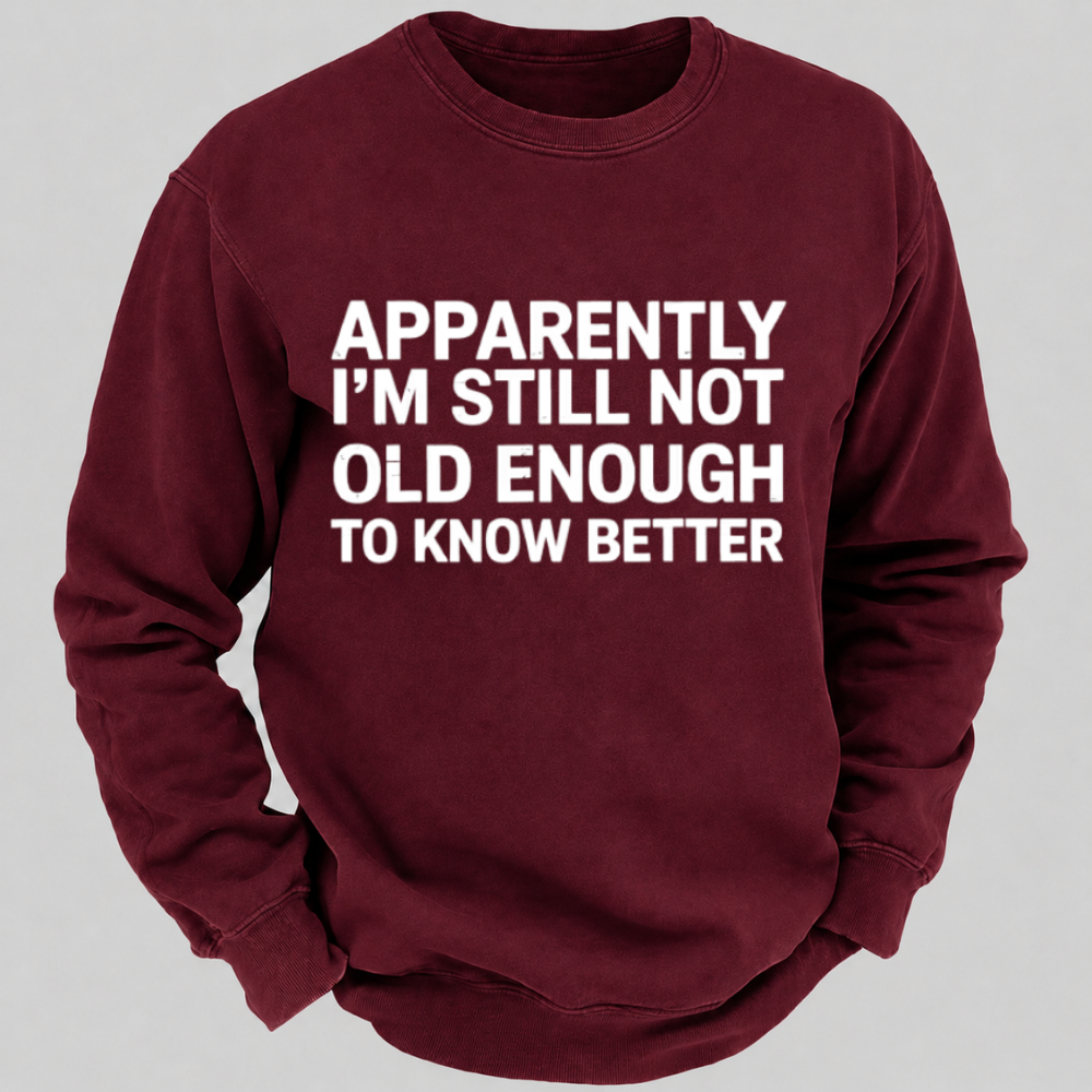 Apparently I'm Still Not Old Enough To Know Better Funny Quote Sweatshirts