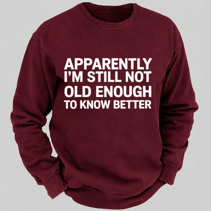 Apparently I'm Still Not Old Enough To Know Better Funny Quote Sweatshirts