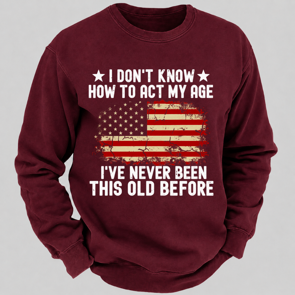 I Don't Know How To Act My Age I've Never Been This Old Before – Distressed American Flag Sweatshirts