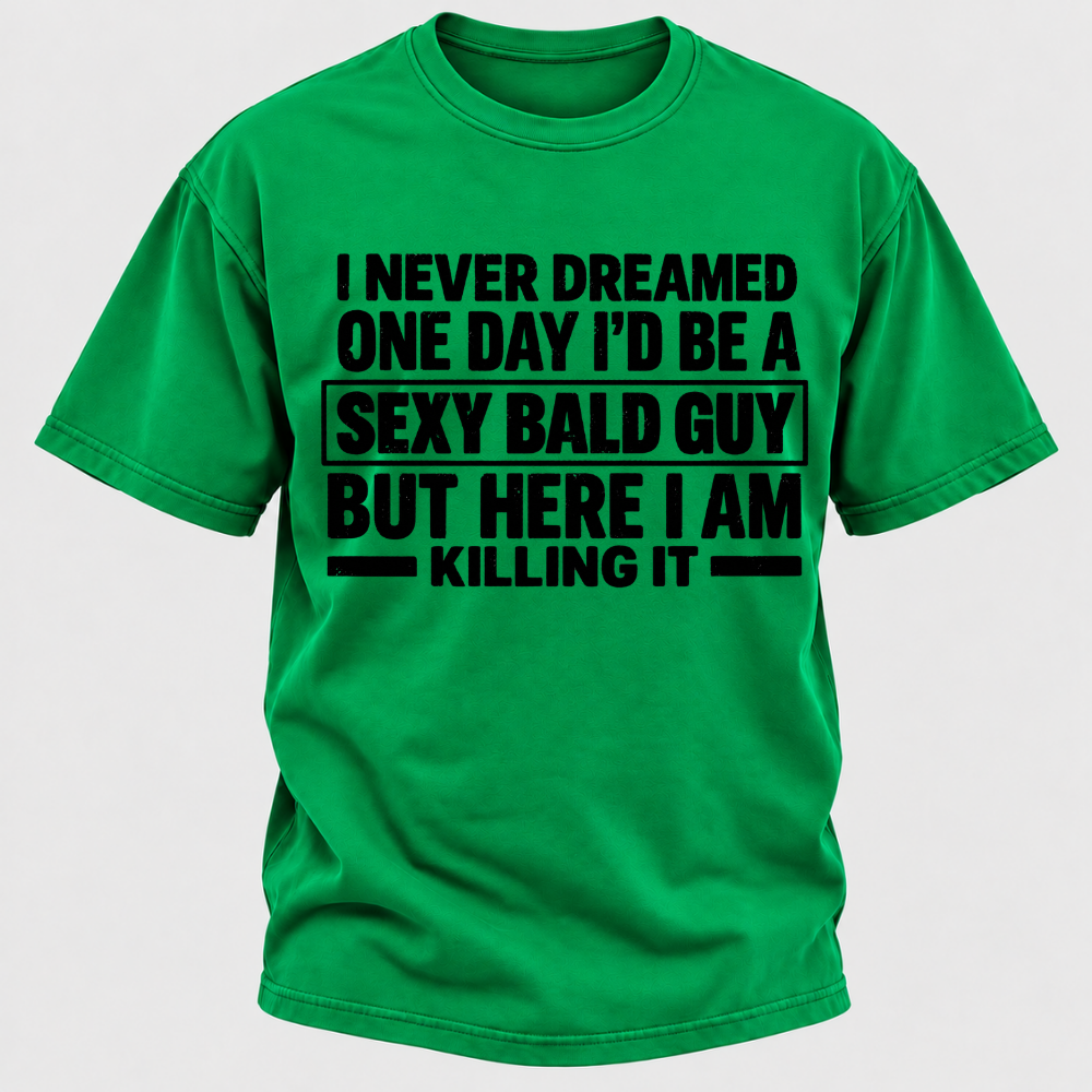 I Never Dreamed One Day I'd Be A Sexy Bald Guy But Here I Am Killing It T-Shirt
