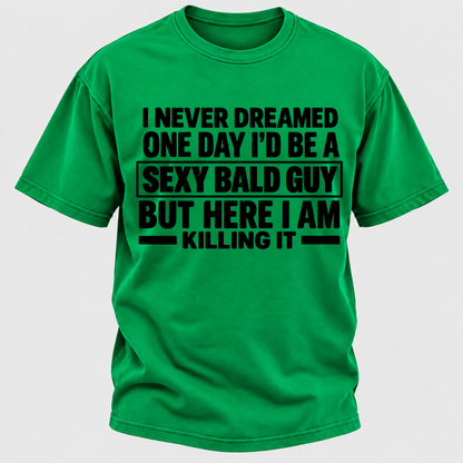I Never Dreamed One Day I'd Be A Sexy Bald Guy But Here I Am Killing It T-Shirt