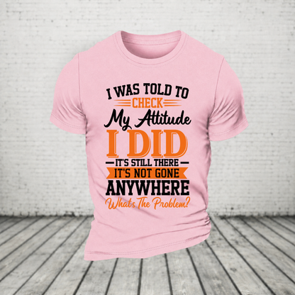 I Was Told To Check My Attitude I Did It’s Still There It’s Not Going Anywhere WHAT'S THE PROBLEM T-Shirt