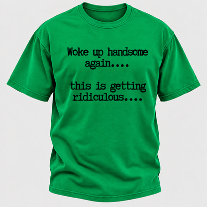 Woke Up Handsome Again... This Is Getting Ridiculous... Funny T-Shirt