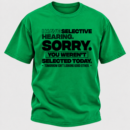 I Have Selective Hearing. Sorry. You Weren't Selected Today. Tomorrow Isn't Looking Good Either. Funny T-Shirt